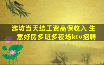 潍坊当天结工资高保收入 生意好房多班多夜场ktv招聘